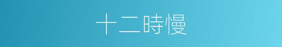 十二時慢的意思