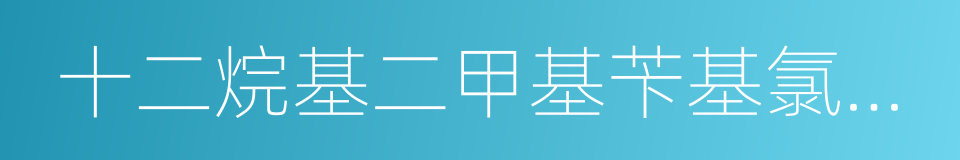 十二烷基二甲基苄基氯化铵的同义词