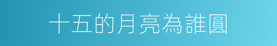 十五的月亮為誰圓的同義詞