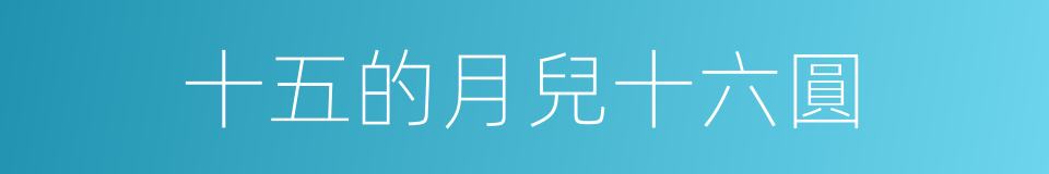十五的月兒十六圓的同義詞