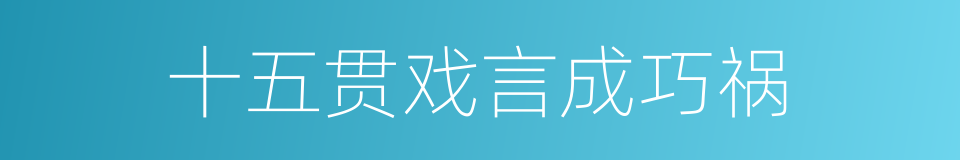 十五贯戏言成巧祸的同义词