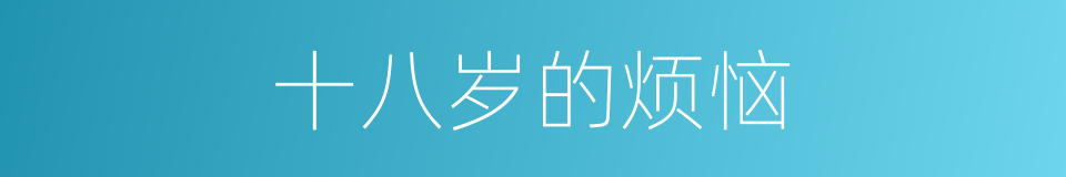 十八岁的烦恼的同义词