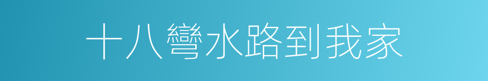 十八彎水路到我家的同義詞