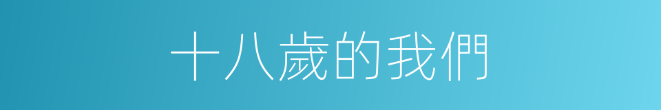 十八歲的我們的同義詞