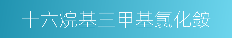 十六烷基三甲基氯化銨的同義詞