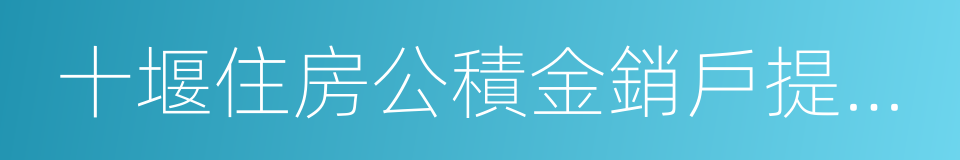 十堰住房公積金銷戶提取申請表的同義詞