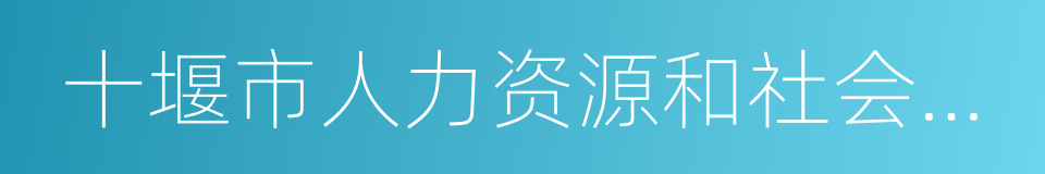 十堰市人力资源和社会保障局的同义词