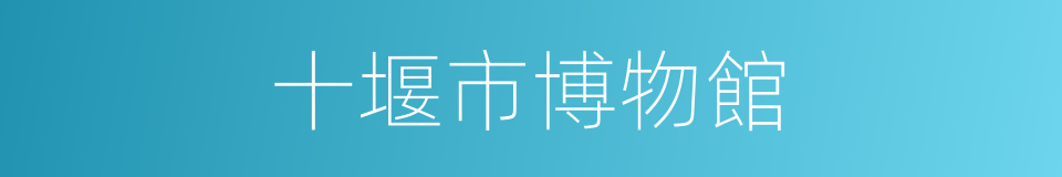 十堰市博物館的同義詞