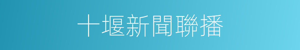 十堰新聞聯播的同義詞