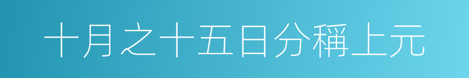 十月之十五日分稱上元的同義詞