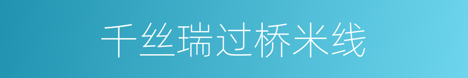 千丝瑞过桥米线的同义词
