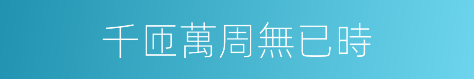 千匝萬周無已時的同義詞