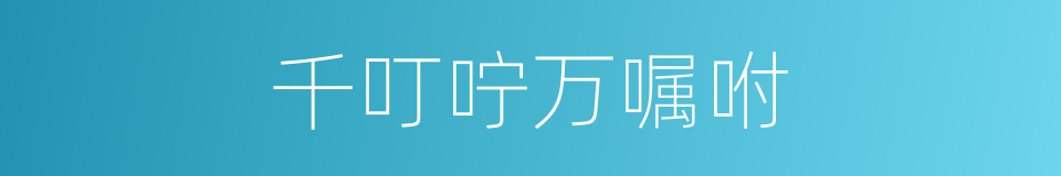 千叮咛万嘱咐的意思