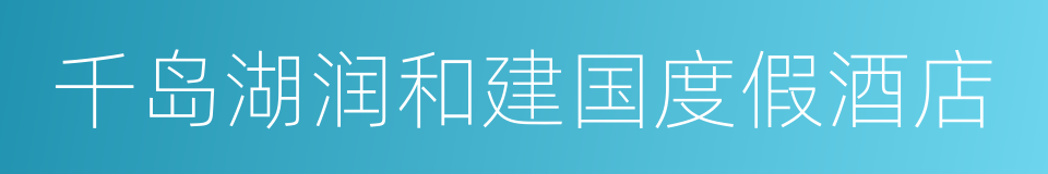 千岛湖润和建国度假酒店的同义词