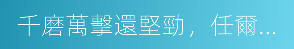 千磨萬擊還堅勁，任爾東西南北風的同義詞