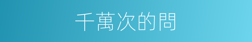 千萬次的問的同義詞