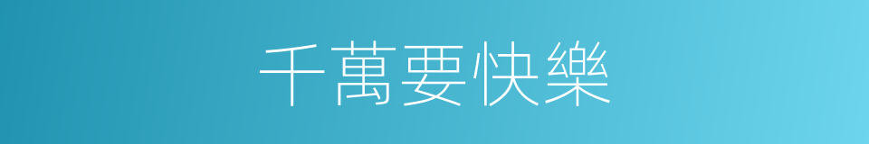千萬要快樂的同義詞