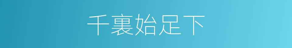 千裏始足下的意思