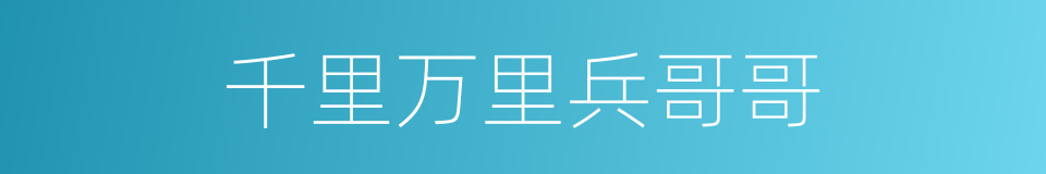 千里万里兵哥哥的同义词