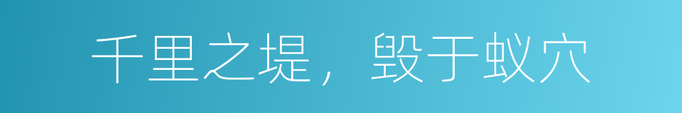 千里之堤，毁于蚁穴的意思