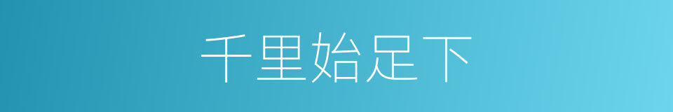 千里始足下的意思