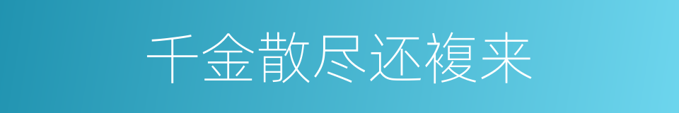 千金散尽还複来的同义词
