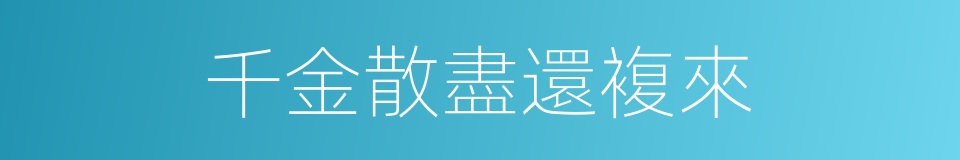千金散盡還複來的同義詞