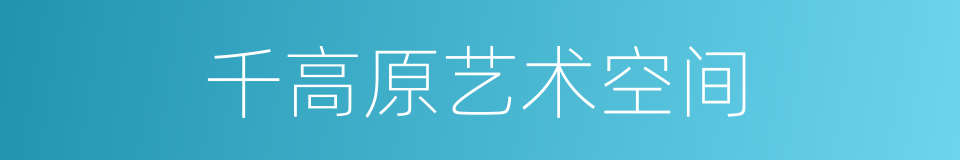 千高原艺术空间的同义词