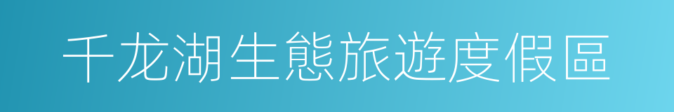 千龙湖生態旅遊度假區的同義詞