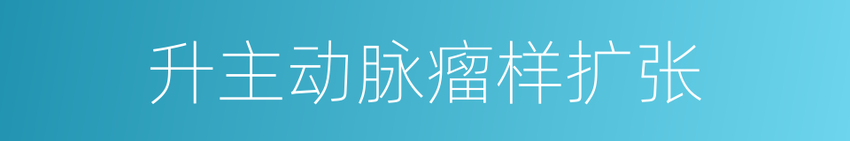 升主动脉瘤样扩张的同义词