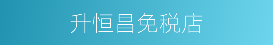 升恒昌免税店的同义词