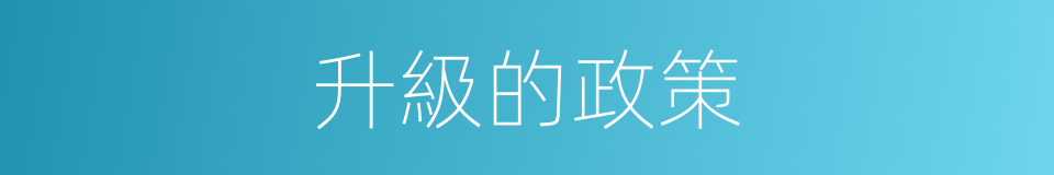 升級的政策的同義詞