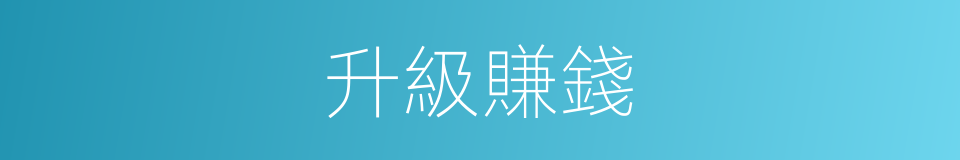 升級賺錢的同義詞