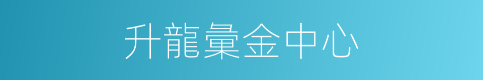 升龍彙金中心的同義詞