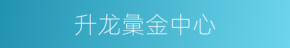 升龙彙金中心的同義詞