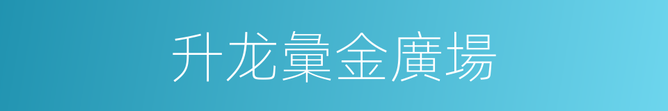 升龙彙金廣場的同義詞