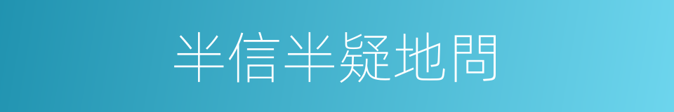 半信半疑地問的同義詞
