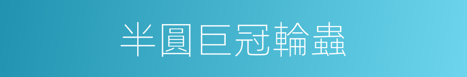 半圓巨冠輪蟲的同義詞