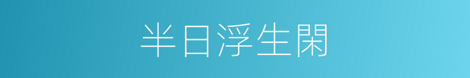 半日浮生閑的同義詞