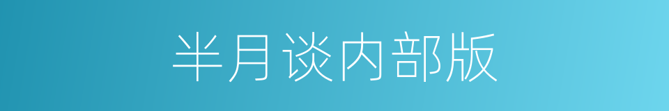 半月谈内部版的同义词