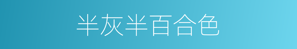 半灰半百合色的同义词