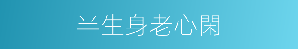 半生身老心閑的同義詞