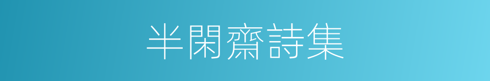 半閑齋詩集的同義詞