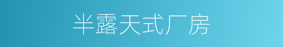 半露天式厂房的同义词