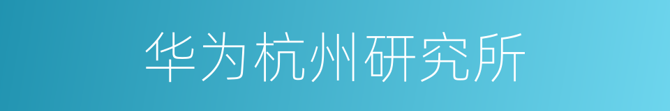 华为杭州研究所的同义词