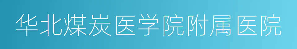 华北煤炭医学院附属医院的同义词