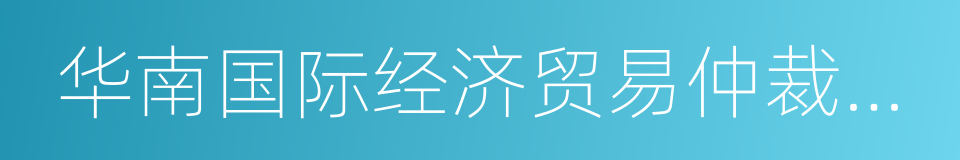 华南国际经济贸易仲裁委员会的同义词