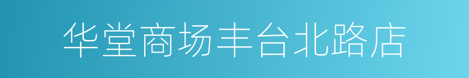 华堂商场丰台北路店的同义词