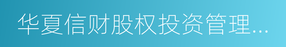 华夏信财股权投资管理有限公司的同义词