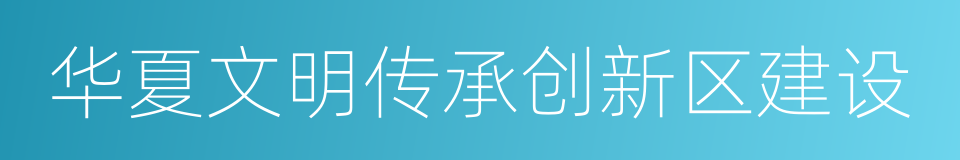 华夏文明传承创新区建设的同义词